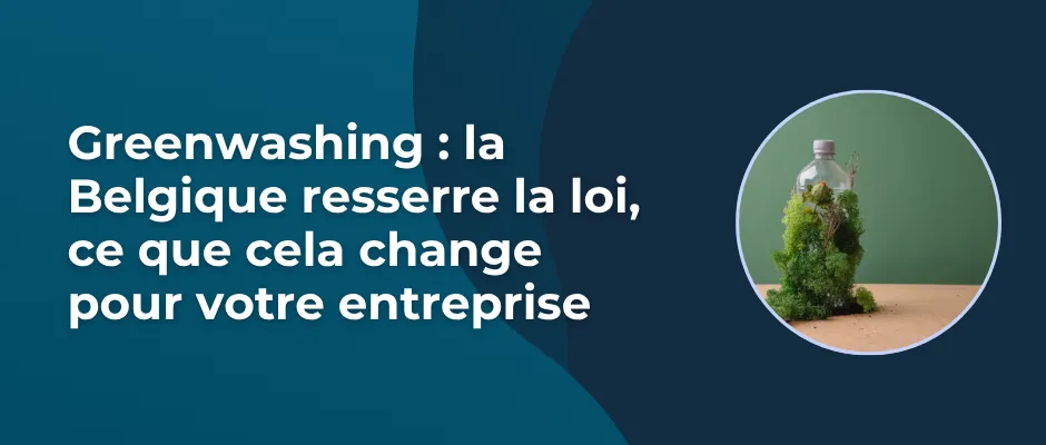 Greenwashing : la Belgique resserre la loi, ce que cela change pour votre entreprise