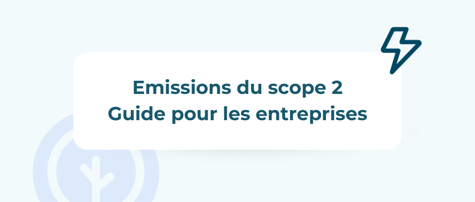 Émissions de Scope 2 : Guide de reporting pour les entreprises